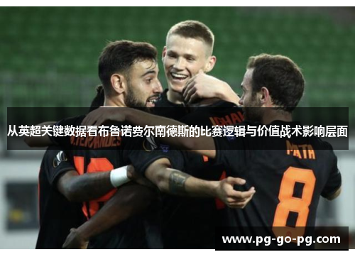 从英超关键数据看布鲁诺费尔南德斯的比赛逻辑与价值战术影响层面 从英超关键数据看布鲁诺费尔南德斯的比赛逻辑与价值战术影响层面