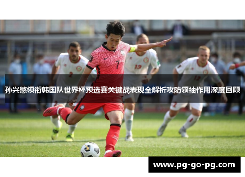 孙兴慜领衔韩国队世界杯预选赛关键战表现全解析攻防领袖作用深度回顾