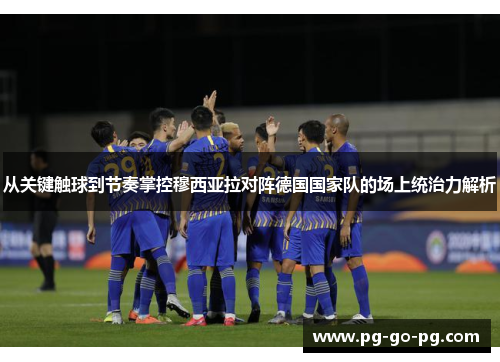 从关键触球到节奏掌控穆西亚拉对阵德国国家队的场上统治力解析