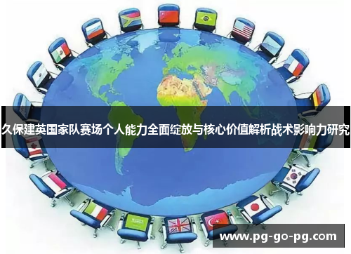久保建英国家队赛场个人能力全面绽放与核心价值解析战术影响力研究