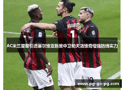 AC米兰夏窗引进塞尔维亚新星中卫帕夫洛维奇增强防线实力
