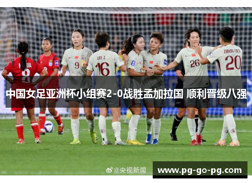 中国女足亚洲杯小组赛2-0战胜孟加拉国 顺利晋级八强