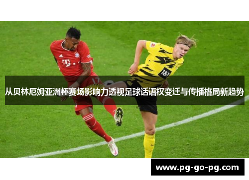 从贝林厄姆亚洲杯赛场影响力透视足球话语权变迁与传播格局新趋势