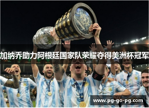 加纳乔助力阿根廷国家队荣耀夺得美洲杯冠军