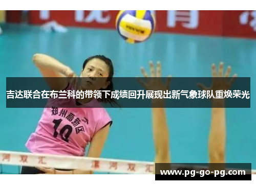 吉达联合在布兰科的带领下成绩回升展现出新气象球队重焕荣光 吉达联合在布兰科的带领下成绩回升展现出新气象球队重焕荣光