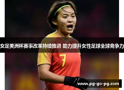 女足美洲杯赛事改革持续推进 助力提升女性足球全球竞争力 女足美洲杯赛事改革持续推进 助力提升女性足球全球竞争力