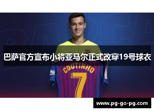 巴萨官方宣布小将亚马尔正式改穿19号球衣 巴萨官方宣布小将亚马尔正式改穿19号球衣