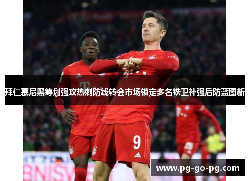 拜仁慕尼黑筹划强攻热刺防线转会市场锁定多名铁卫补强后防蓝图新