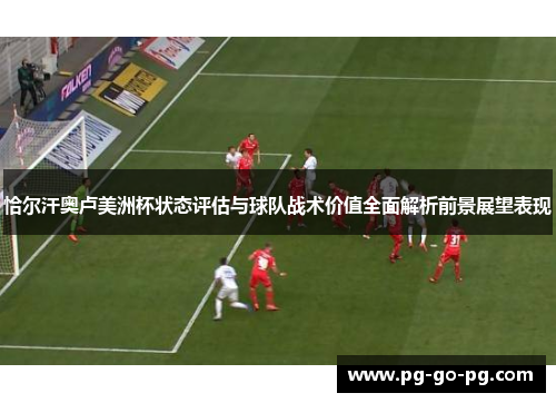 恰尔汗奥卢美洲杯状态评估与球队战术价值全面解析前景展望表现