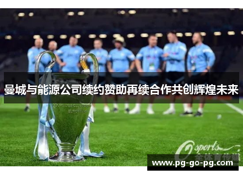 曼城与能源公司续约赞助再续合作共创辉煌未来