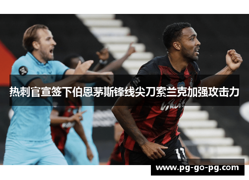 热刺官宣签下伯恩茅斯锋线尖刀索兰克加强攻击力