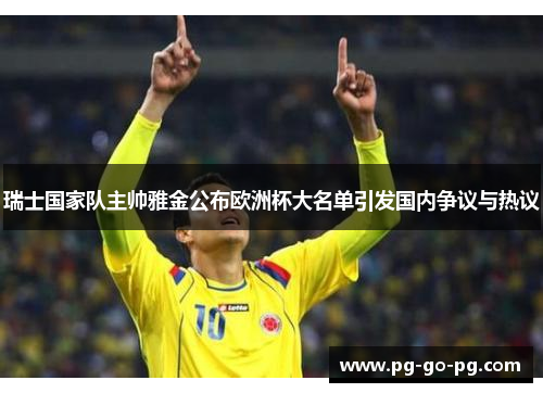 瑞士国家队主帅雅金公布欧洲杯大名单引发国内争议与热议