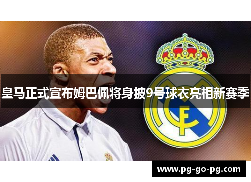 皇马正式宣布姆巴佩将身披9号球衣亮相新赛季