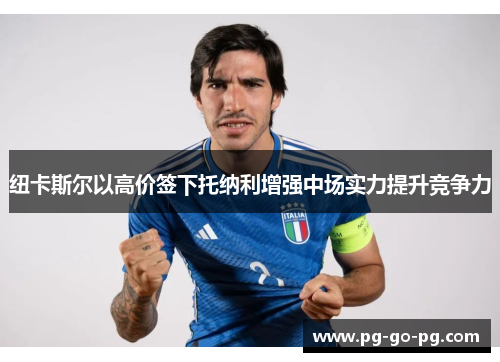 纽卡斯尔以高价签下托纳利增强中场实力提升竞争力