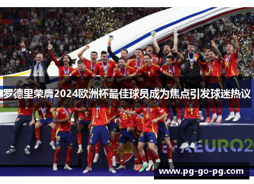 罗德里荣膺2024欧洲杯最佳球员成为焦点引发球迷热议