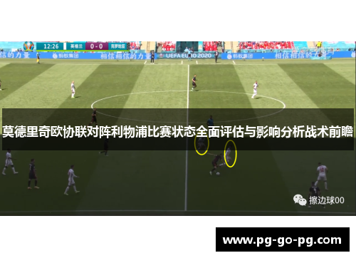 莫德里奇欧协联对阵利物浦比赛状态全面评估与影响分析战术前瞻