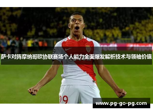 萨卡对阵摩纳哥欧协联赛场个人能力全面爆发解析技术与领袖价值