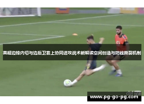英超边锋内切与边后卫套上协同进攻战术新解读空间创造与防线撕裂机制