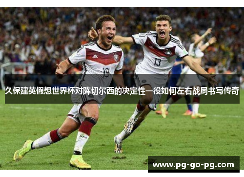 久保建英假想世界杯对阵切尔西的决定性一役如何左右战局书写传奇