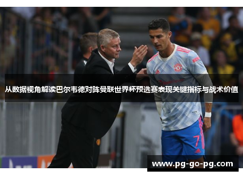 从数据视角解读巴尔韦德对阵曼联世界杯预选赛表现关键指标与战术价值
