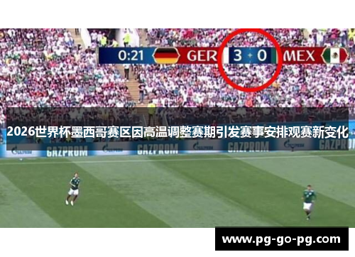 2026世界杯墨西哥赛区因高温调整赛期引发赛事安排观赛新变化 2026世界杯墨西哥赛区因高温调整赛期引发赛事安排观赛新变化