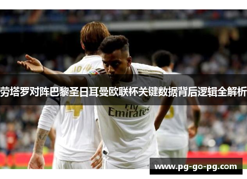 劳塔罗对阵巴黎圣日耳曼欧联杯关键数据背后逻辑全解析