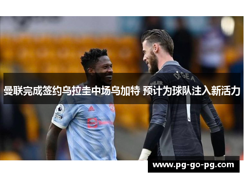 曼联完成签约乌拉圭中场乌加特 预计为球队注入新活力
