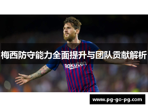 梅西防守能力全面提升与团队贡献解析 梅西防守能力全面提升与团队贡献解析