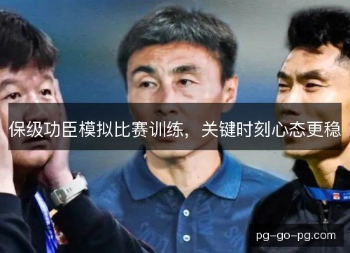 保级功臣模拟比赛训练,关键时刻心态更稳 保级功臣模拟比赛训练,关键时刻心态更稳