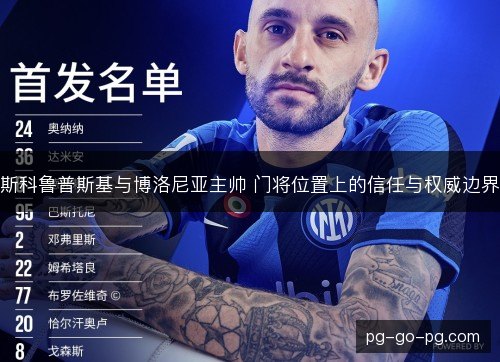 斯科鲁普斯基与博洛尼亚主帅 门将位置上的信任与权威边界 斯科鲁普斯基与博洛尼亚主帅 门将位置上的信任与权威边界